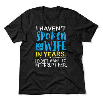 I Haven't Spoken To My Wife In Years, I Didn't Want To Interrupt Her Men/Unisex T-Shirt in Heather Black color
